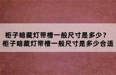 柜子暗藏灯带槽一般尺寸是多少？ 柜子暗藏灯带槽一般尺寸是多少合适